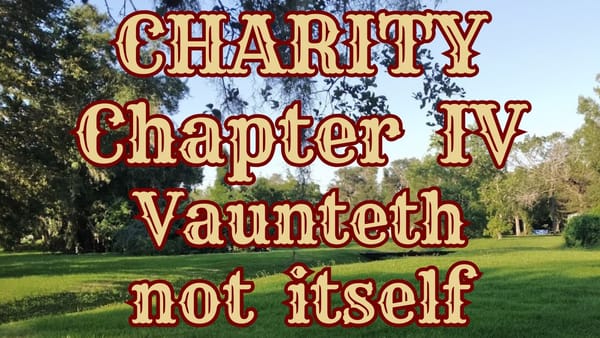 CHARITY VAUNTETH NOT ITSELF: chapter IV